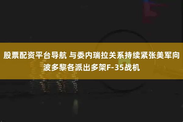 股票配资平台导航 与委内瑞拉关系持续紧张　美军向波多黎各派出多架F-35战机