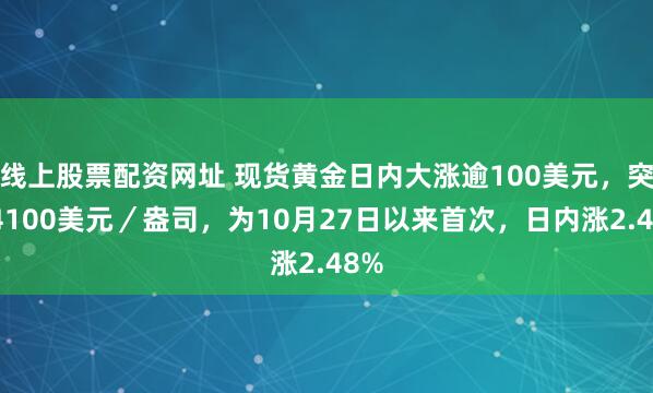 线上股票配资网址 现货黄金日内大涨逾100美元，突破4100美元／盎司，为10月27日以来首次，日内涨2.48%